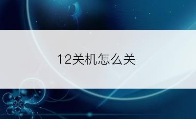 12关机怎么关