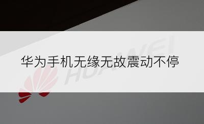 华为手机无缘无故震动不停