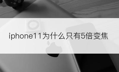 iphone11为什么只有5倍变焦