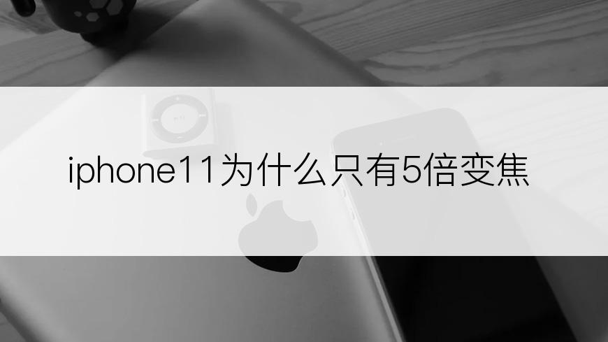 iphone11为什么只有5倍变焦