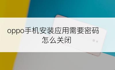 oppo手机安装应用需要密码怎么关闭