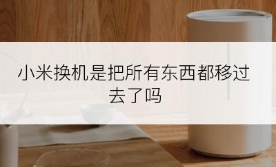 小米换机是把所有东西都移过去了吗