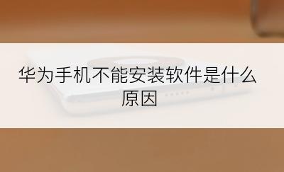 华为手机不能安装软件是什么原因