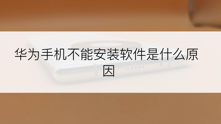 华为手机不能安装软件是什么原因