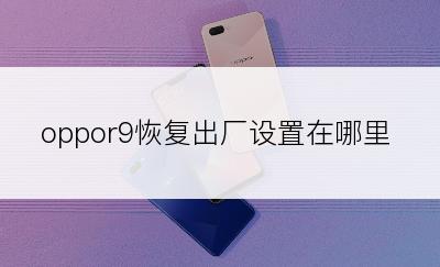 oppor9恢复出厂设置在哪里