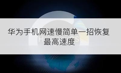 华为手机网速慢简单一招恢复最高速度