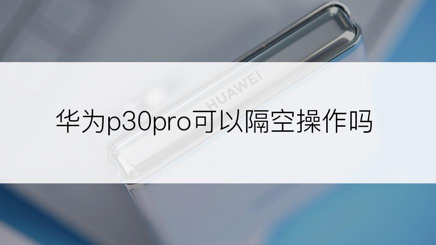 华为p30pro可以隔空操作吗