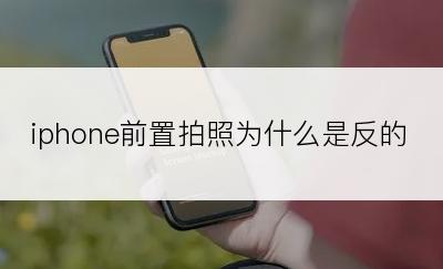 iphone前置拍照为什么是反的