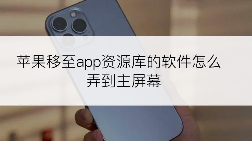 苹果移至app资源库的软件怎么弄到主屏幕