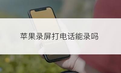 苹果录屏打电话能录吗