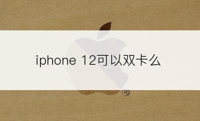 iphone 12可以双卡么