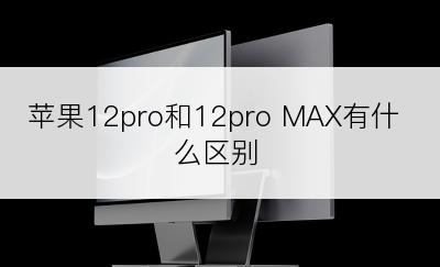 苹果12pro和12pro MAX有什么区别