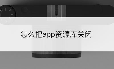 怎么把app资源库关闭