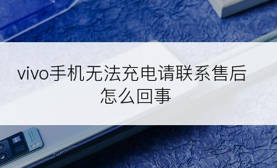 vivo手机无法充电请联系售后怎么回事