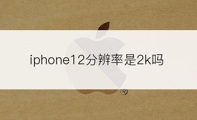 iphone12分辨率是2k吗