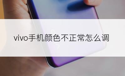 vivo手机颜色不正常怎么调