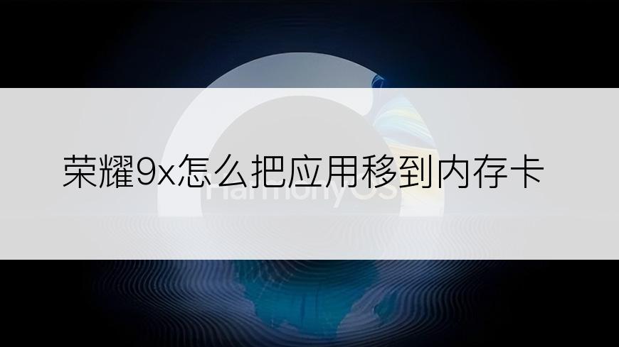 荣耀9x怎么把应用移到内存卡