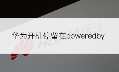 华为开机停留在poweredby