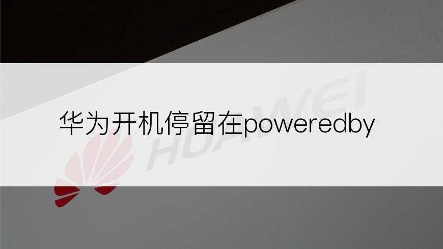 华为开机停留在poweredby