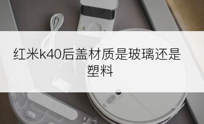 红米k40后盖材质是玻璃还是塑料