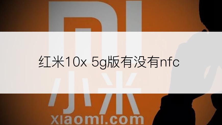 红米10x 5g版有没有nfc