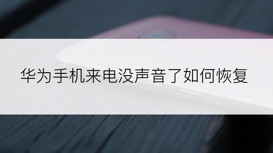 华为手机来电没声音了如何恢复