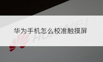 华为手机怎么校准触摸屏