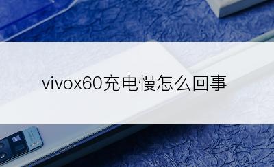 vivox60充电慢怎么回事