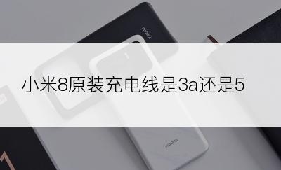 小米8原装充电线是3a还是5a