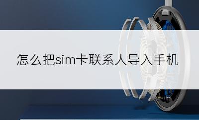 怎么把sim卡联系人导入手机