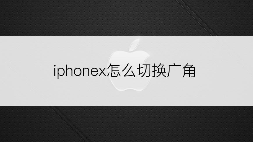 iphonex怎么切换广角