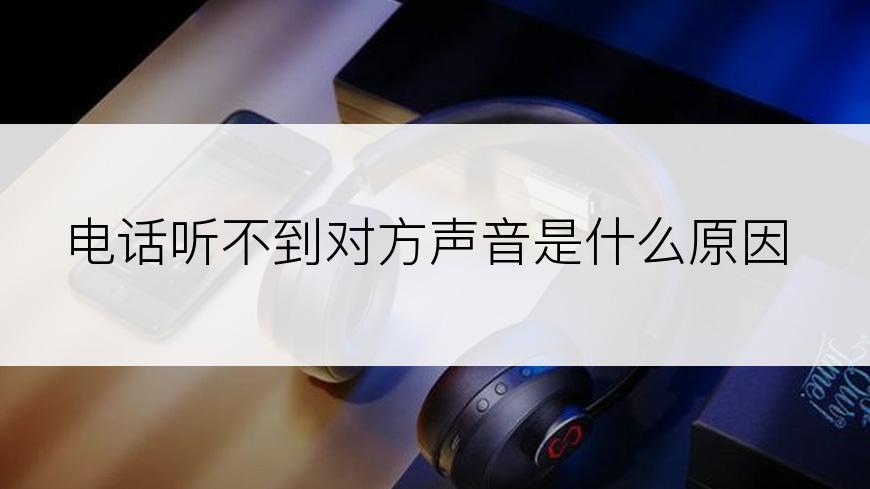 电话听不到对方声音是什么原因