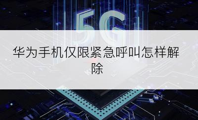 华为手机仅限紧急呼叫怎样解除