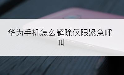 华为手机怎么解除仅限紧急呼叫