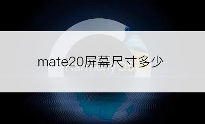 mate20屏幕尺寸多少