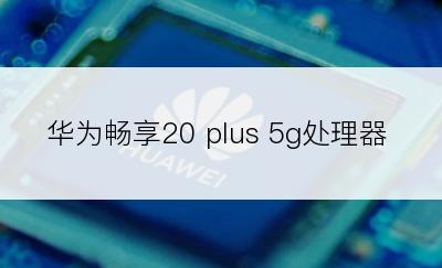 华为畅享20 plus 5g处理器