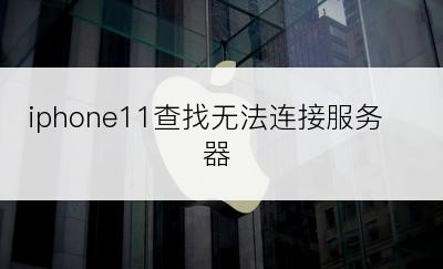 iphone11查找无法连接服务器