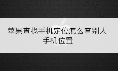 苹果查找手机定位怎么查别人手机位置