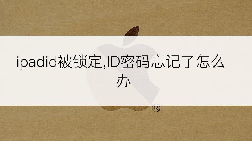 ipadid被锁定,ID密码忘记了怎么办