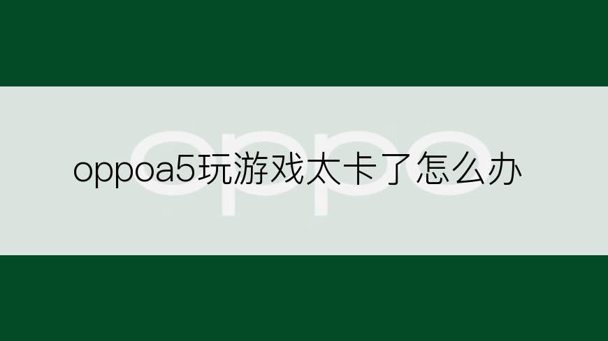 oppoa5玩游戏太卡了怎么办