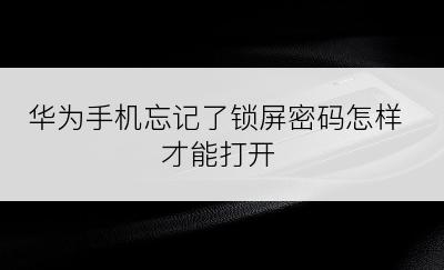 华为手机忘记了锁屏密码怎样才能打开