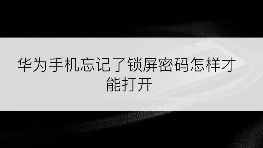 华为手机忘记了锁屏密码怎样才能打开