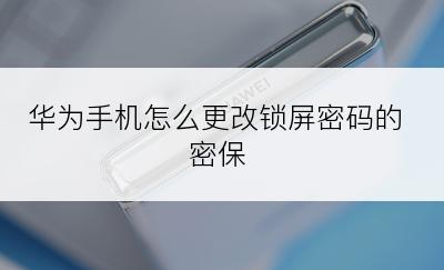 华为手机怎么更改锁屏密码的密保