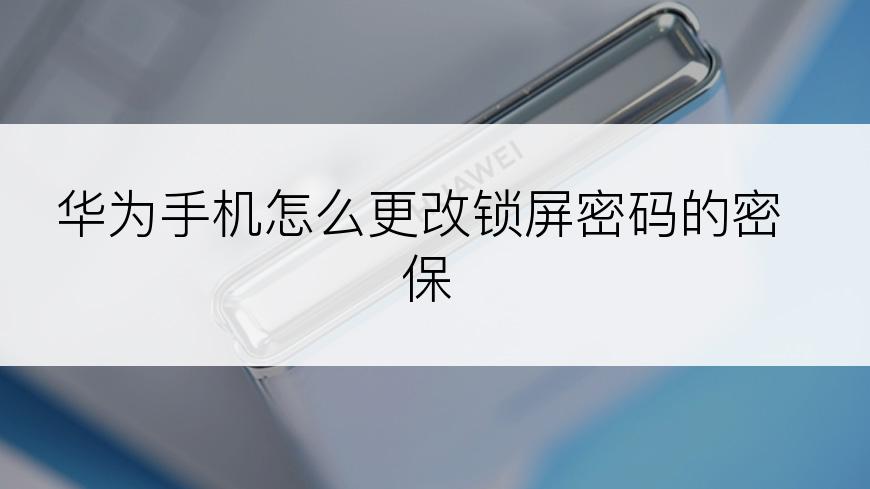 华为手机怎么更改锁屏密码的密保