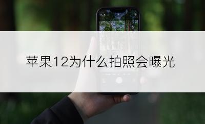 苹果12为什么拍照会曝光