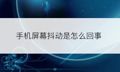 手机屏幕抖动是怎么回事