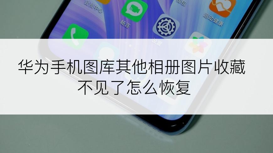 华为手机图库其他相册图片收藏不见了怎么恢复