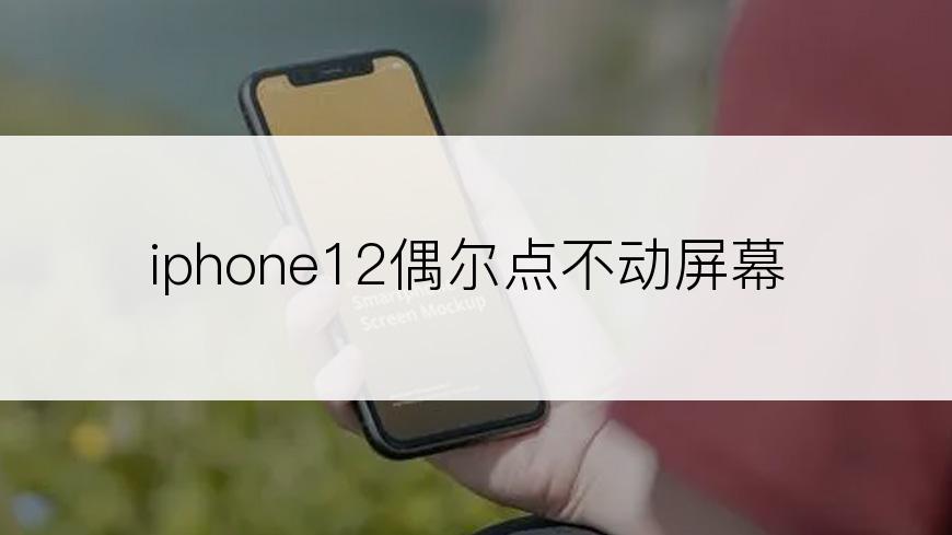 iphone12偶尔点不动屏幕