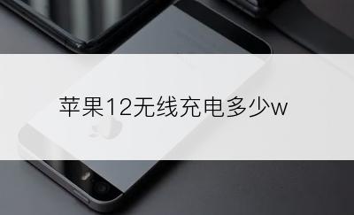 苹果12无线充电多少w