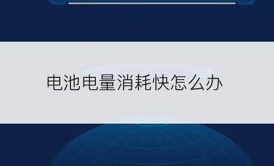 电池电量消耗快怎么办